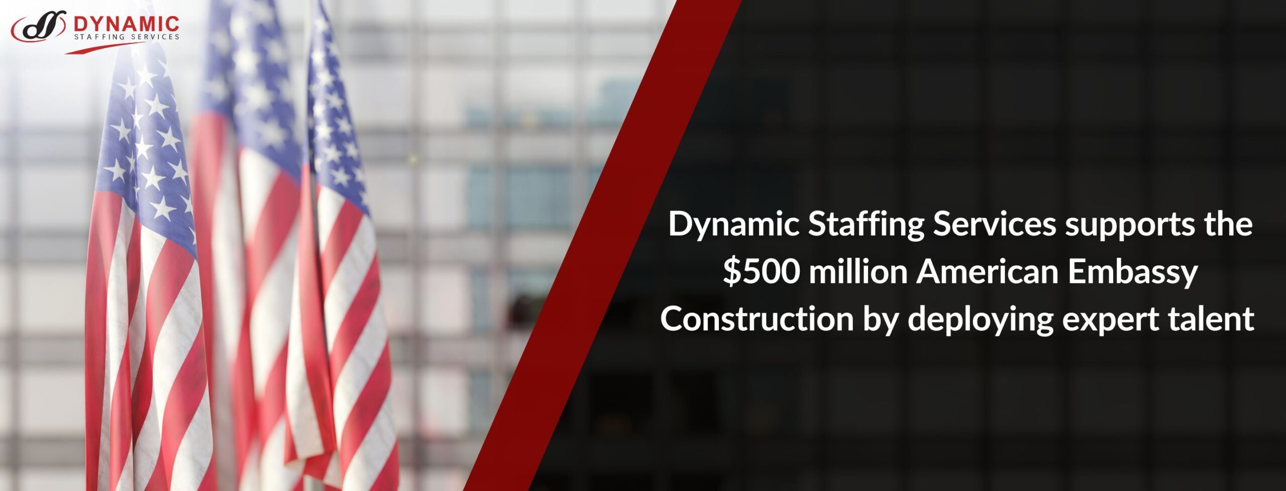 Dynamic Staffing Services supports the $500 million American Embassy Construction by deploying expert talent.