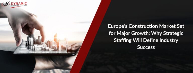 Europe’s Construction Market Set for Major Growth: Why Strategic Staffing Will Define Industry Success